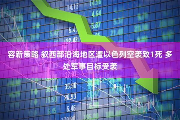 容新策略 叙西部沿海地区遭以色列空袭致1死 多处军事目标受袭