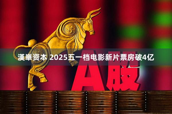 漢崋资本 2025五一档电影新片票房破4亿