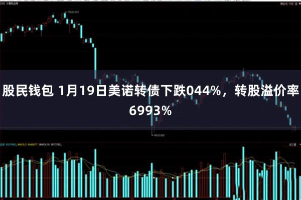 股民钱包 1月19日美诺转债下跌044%，转股溢价率6993%
