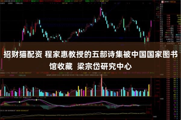 招财猫配资 程家惠教授的五部诗集被中国国家图书馆收藏  梁宗岱研究中心