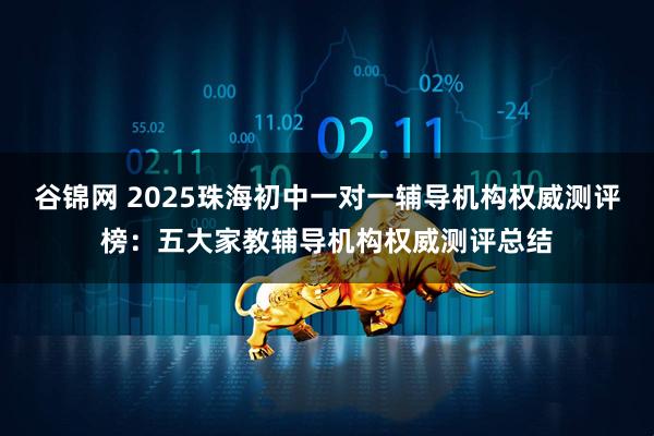 谷锦网 2025珠海初中一对一辅导机构权威测评榜：五大家教辅导机构权威测评总结